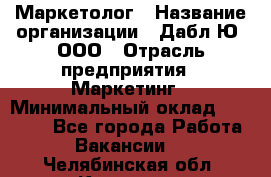 Маркетолог › Название организации ­ Дабл Ю, ООО › Отрасль предприятия ­ Маркетинг › Минимальный оклад ­ 30 000 - Все города Работа » Вакансии   . Челябинская обл.,Коркино г.